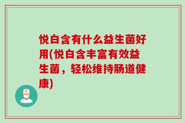 悦白含有什么益生菌好用(悦白含丰富有效益生菌，轻松维持肠道健康)