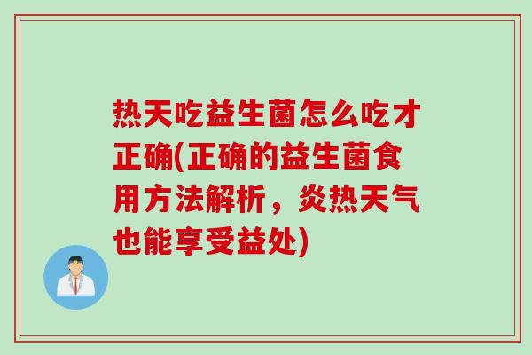 热天吃益生菌怎么吃才正确(正确的益生菌食用方法解析，炎热天气也能享受益处)