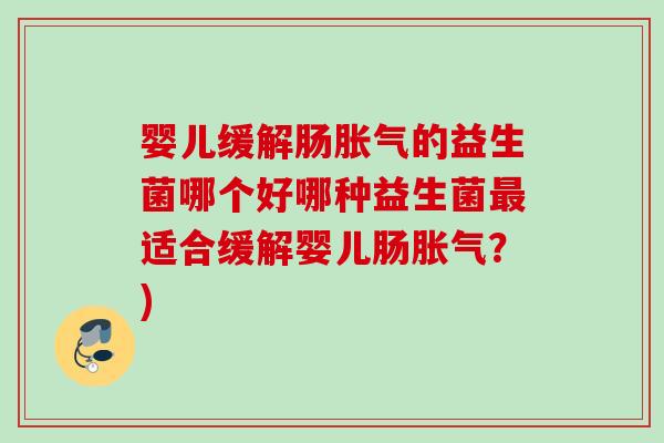 婴儿缓解肠的益生菌哪个好哪种益生菌适合缓解婴儿肠？)