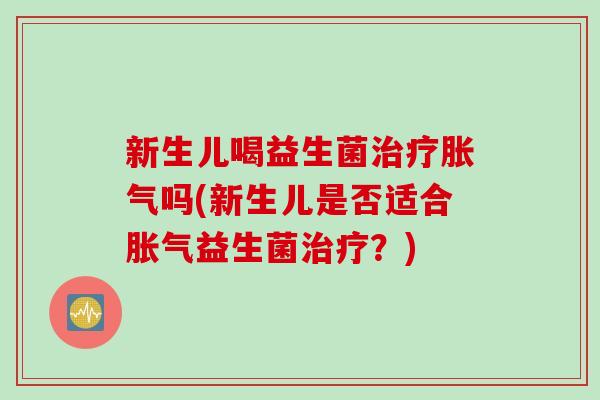 新生儿喝益生菌吗(新生儿是否适合益生菌?) 新生儿喝益生菌吗(新生儿是否适合益生菌?)
