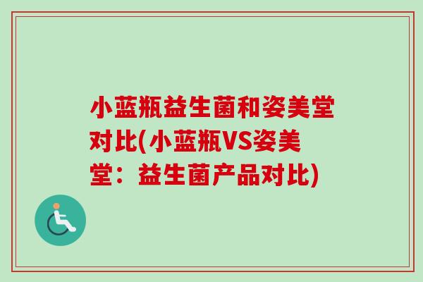 小蓝瓶益生菌和姿美堂对比(小蓝瓶VS姿美堂:益生菌产品对比) 小蓝瓶益生菌和姿美堂对比(小蓝瓶VS姿美堂:益生菌产品对比)
