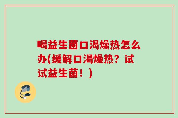 喝益生菌口渴燥热怎么办(缓解口渴燥热？试试益生菌！)