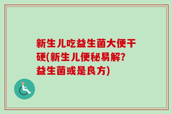 新生儿吃益生菌大便干硬(新生儿便秘易解？益生菌或是良方)