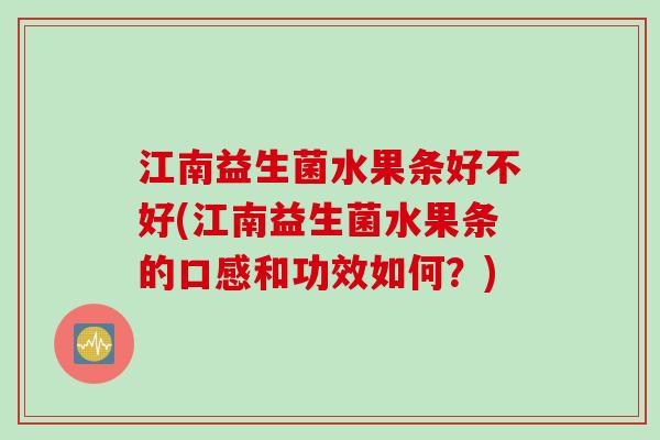 江南益生菌水果条好不好(江南益生菌水果条的口感和功效如何?) 江南益生菌水果条好不好(江南益生菌水果条的口感和功效如何?)