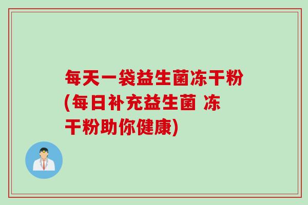 每天一袋益生菌冻干粉(每日补充益生菌 冻干粉助你健康)