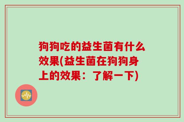 狗狗吃的益生菌有什么效果(益生菌在狗狗身上的效果：了解一下)