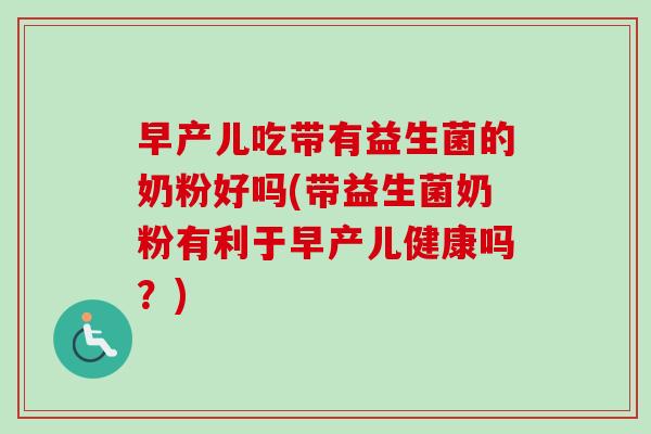 早产儿吃带有益生菌的奶粉好吗(带益生菌奶粉有利于早产儿健康吗？)