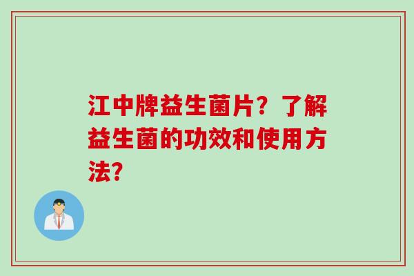 江中牌益生菌片？了解益生菌的功效和使用方法？