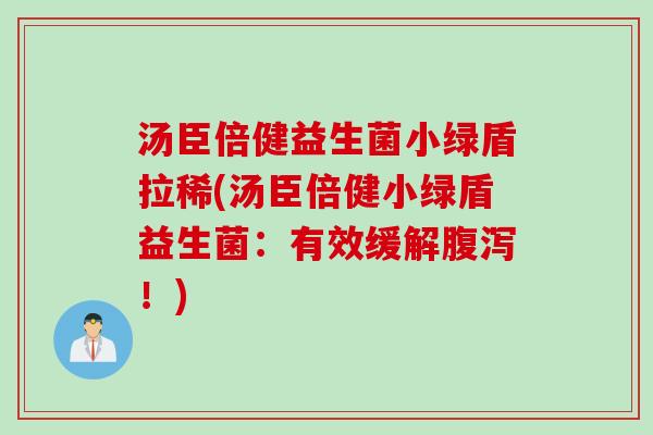 汤臣倍健益生菌小绿盾拉稀(汤臣倍健小绿盾益生菌：有效缓解腹泻！)