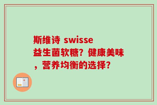 斯维诗 swisse益生菌软糖？健康美味，营养均衡的选择？