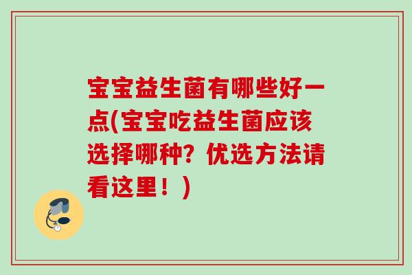 宝宝益生菌有哪些好一点(宝宝吃益生菌应该选择哪种？优选方法请看这里！)