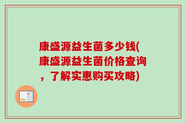 康盛源益生菌多少钱(康盛源益生菌价格查询，了解实惠购买攻略)