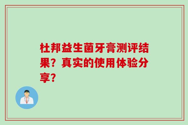 杜邦益生菌牙膏测评结果？真实的使用体验分享？