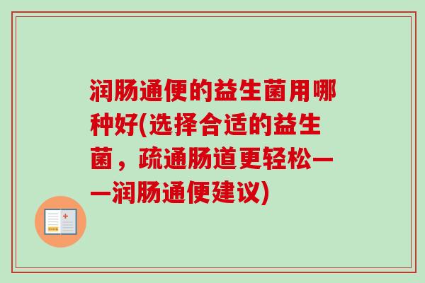 润肠通便的益生菌用哪种好(选择合适的益生菌，疏通肠道更轻松——润肠通便建议)