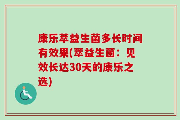 康乐萃益生菌多长时间有效果(萃益生菌：见效长达30天的康乐之选)