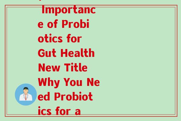 我没有益生菌英语翻译(Title The Importance of Probiotics for Gut HealthNew Title Why You Need Probiotics for a Healthy Gut)