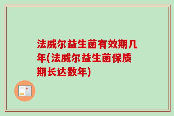 法威尔益生菌有效期几年(法威尔益生菌保质期长达数年)
