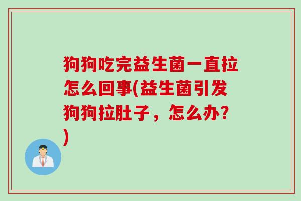 狗狗吃完益生菌一直拉怎么回事(益生菌引发狗狗拉肚子，怎么办？)