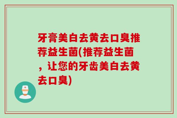牙膏美白去黄去推荐益生菌(推荐益生菌,让您的牙齿美白去黄去) 牙膏美白去黄去推荐益生菌(推荐益生菌,让您的牙齿美白去黄去)