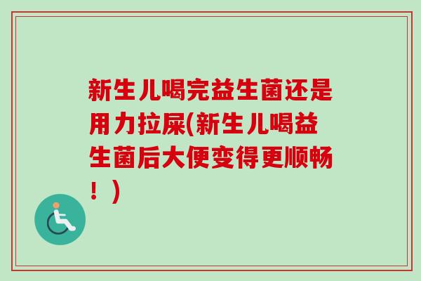 新生儿喝完益生菌还是用力拉屎(新生儿喝益生菌后大便变得更顺畅！)