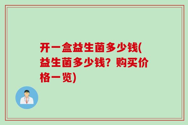 开一盒益生菌多少钱(益生菌多少钱?购买价格一览) 开一盒益生菌多少钱(益生菌多少钱?购买价格一览)