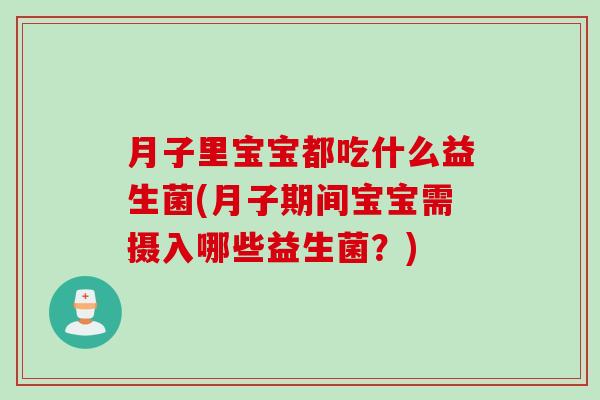 月子里宝宝都吃什么益生菌(月子期间宝宝需摄入哪些益生菌?) 月子里宝宝都吃什么益生菌(月子期间宝宝需摄入哪些益生菌?)