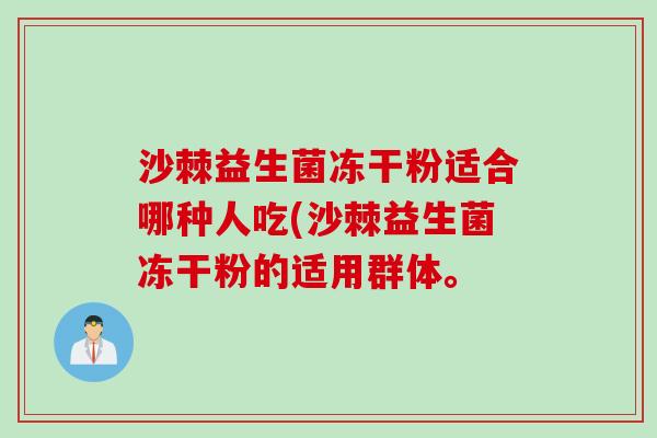 沙棘益生菌冻干粉适合哪种人吃(沙棘益生菌冻干粉的适用群体。