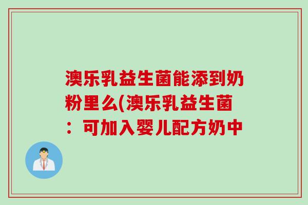 澳乐乳益生菌能添到奶粉里么(澳乐乳益生菌:可加入婴儿配方奶中 澳乐乳益生菌能添到奶粉里么(澳乐乳益生菌:可加入婴儿配方奶中