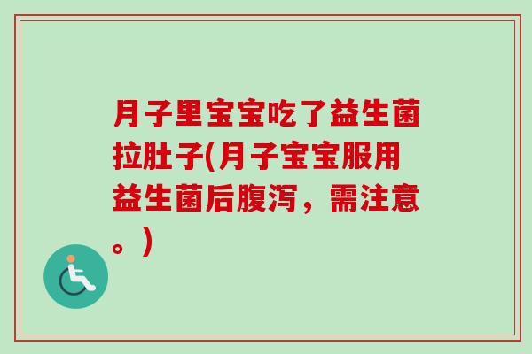 月子里宝宝吃了益生菌拉肚子(月子宝宝服用益生菌后,需注意。) 月子里宝宝吃了益生菌拉肚子(月子宝宝服用益生菌后,需注意。)