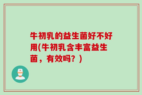 牛初乳的益生菌好不好用(牛初乳含丰富益生菌,有效吗?) 牛初乳的益生菌好不好用(牛初乳含丰富益生菌,有效吗?)