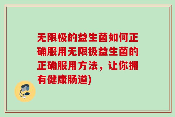 无限极的益生菌如何正确服用无限极益生菌的正确服用方法，让你拥有健康肠道)