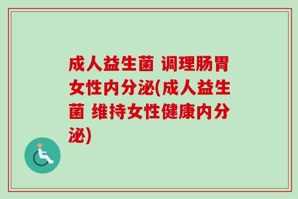 成人益生菌 调理肠胃女性内分泌(成人益生菌 维持女性健康内分泌)