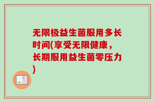 无限极益生菌服用多长时间(享受无限健康,长期服用益生菌零压力) 无限极益生菌服用多长时间(享受无限健康,长期服用益生菌零压力)