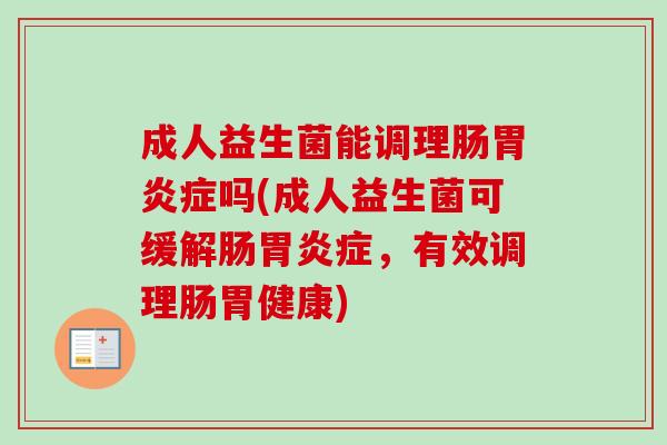 成人益生菌能调理肠症吗(成人益生菌可缓解肠症，有效调理肠胃健康)