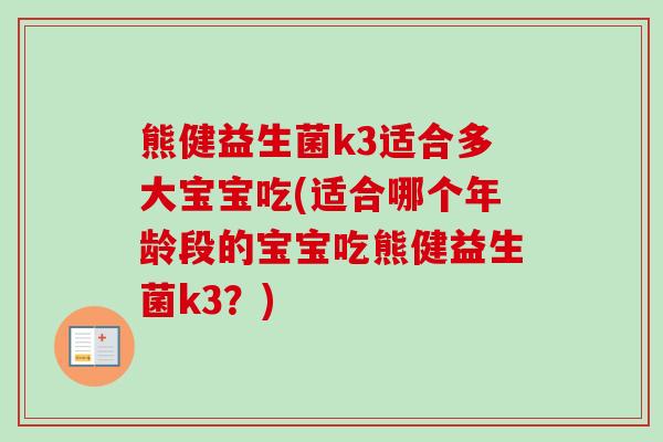 熊健益生菌k3适合多大宝宝吃(适合哪个年龄段的宝宝吃熊健益生菌k3？)