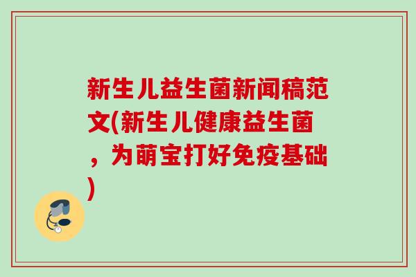 新生儿益生菌新闻稿范文(新生儿健康益生菌，为萌宝打好基础)