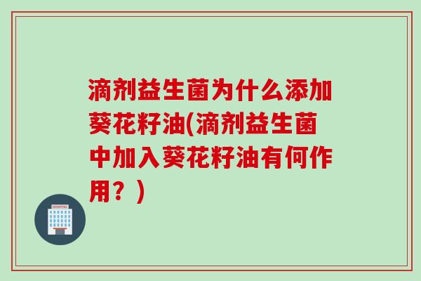 滴剂益生菌为什么添加葵花籽油(滴剂益生菌中加入葵花籽油有何作用？)