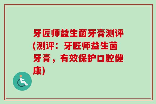 牙匠师益生菌牙膏测评(测评:牙匠师益生菌牙膏,有效保护口腔健康) 牙匠师益生菌牙膏测评(测评:牙匠师益生菌牙膏,有效保护口腔健康)