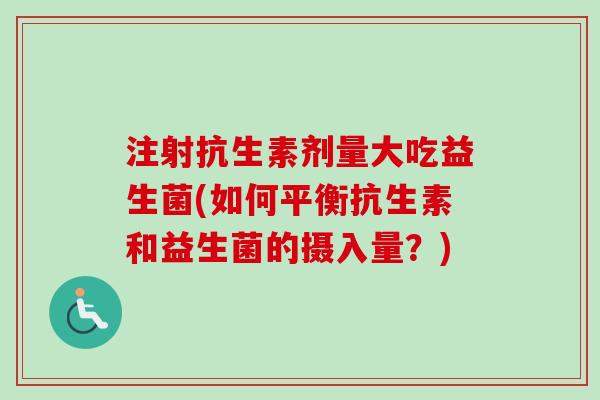 注射抗生素剂量大吃益生菌(如何平衡抗生素和益生菌的摄入量？)