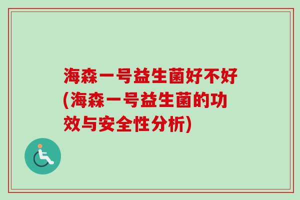 海森一号益生菌好不好(海森一号益生菌的功效与安全性分析)
