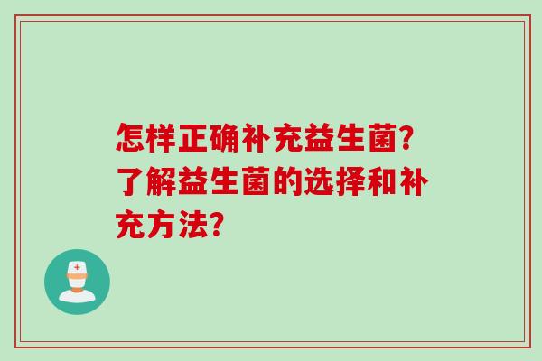 怎样正确补充益生菌?了解益生菌的选择和补充方法? 怎样正确补充益生菌?了解益生菌的选择和补充方法?