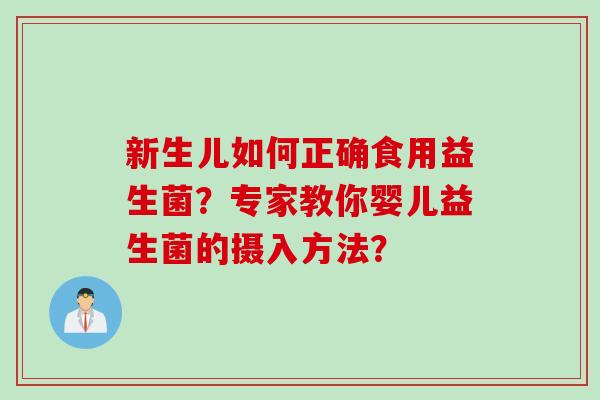 新生儿如何正确食用益生菌？专家教你婴儿益生菌的摄入方法？