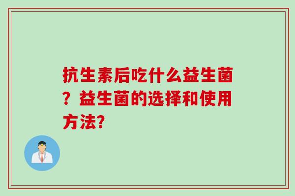 抗生素后吃什么益生菌？益生菌的选择和使用方法？