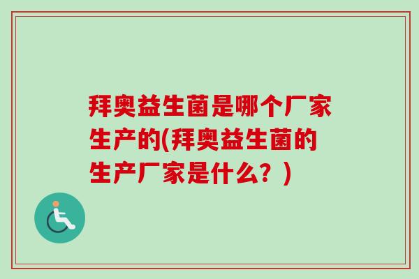 拜奥益生菌是哪个厂家生产的(拜奥益生菌的生产厂家是什么?) 拜奥益生菌是哪个厂家生产的(拜奥益生菌的生产厂家是什么?)