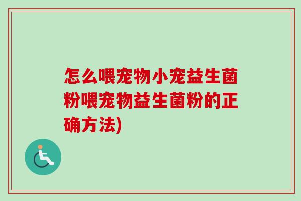 怎么喂宠物小宠益生菌粉喂宠物益生菌粉的正确方法)
