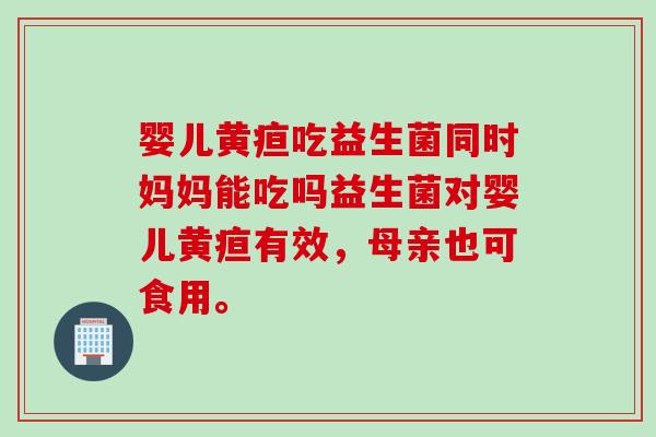 婴儿黄疸吃益生菌同时妈妈能吃吗益生菌对婴儿黄疸有效,母亲也可食用。 婴儿黄疸吃益生菌同时妈妈能吃吗益生菌对婴儿黄疸有效,母亲也可食用。