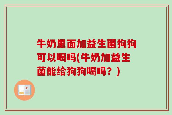 牛奶里面加益生菌狗狗可以喝吗(牛奶加益生菌能给狗狗喝吗？)