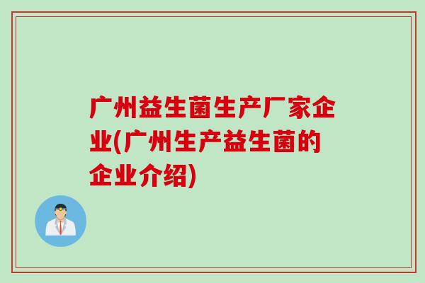 广州益生菌生产厂家企业(广州生产益生菌的企业介绍)