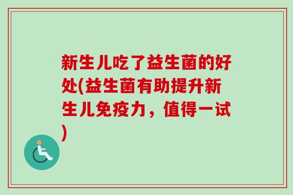 新生儿吃了益生菌的好处(益生菌有助提升新生儿免疫力，值得一试)
