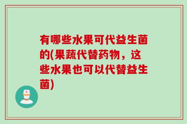 有哪些水果可代益生菌的(果蔬代替药物，这些水果也可以代替益生菌)